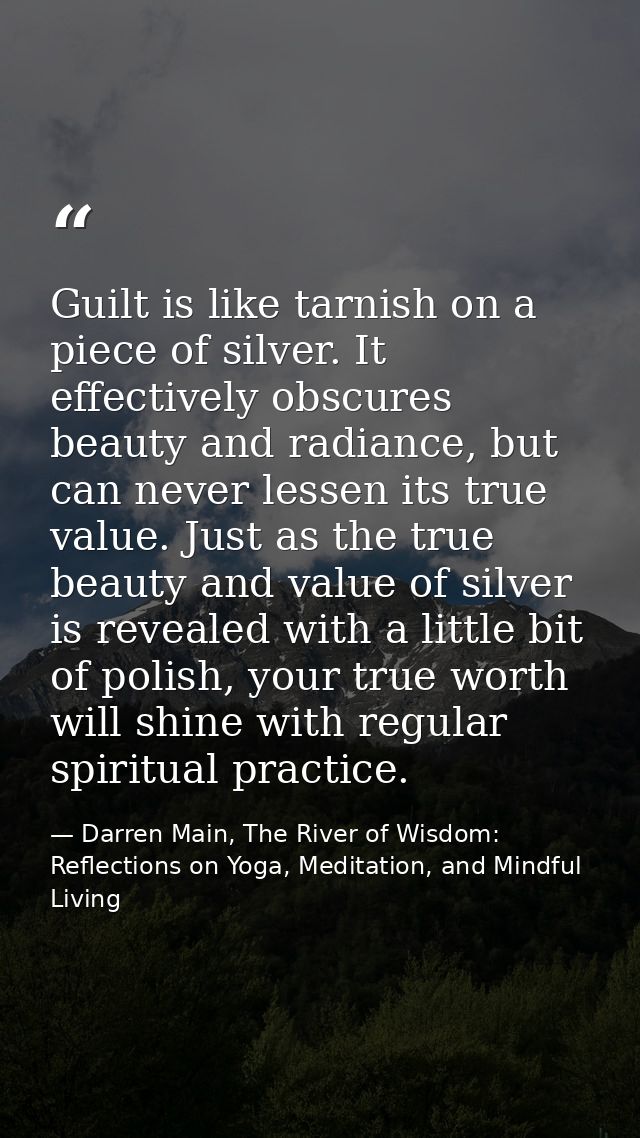 Guilt is like tarnish on a piece of silver. It effectively obscures beauty and radiance, but can never lessen its true v — Darren Main, The River of Wisdom: Reflections on Yoga, Meditation, and Mindful Living
