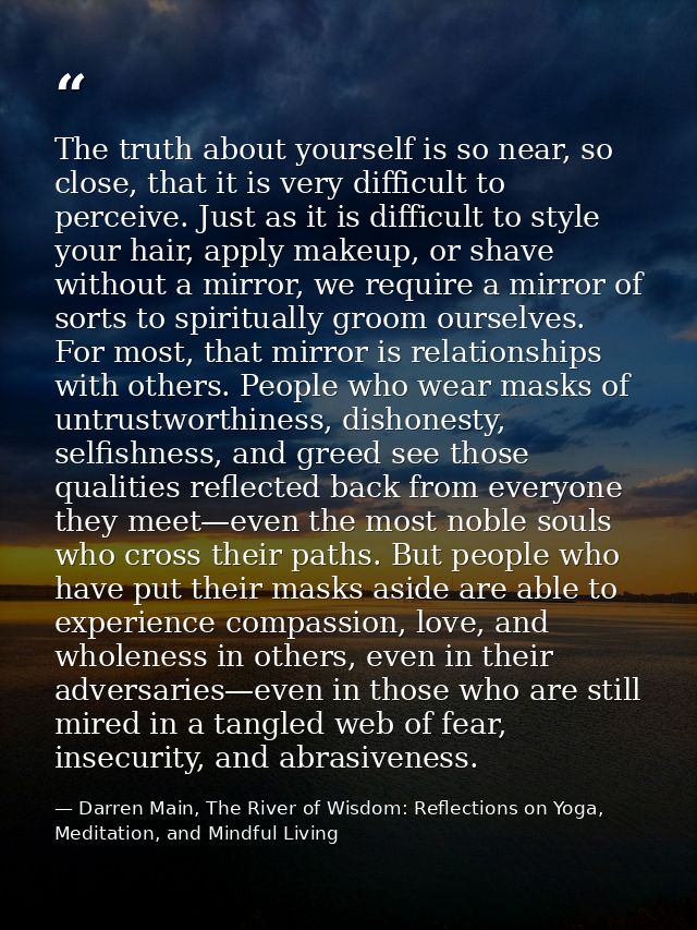 The truth about yourself is so near, so close, that it is very difficult to perceive. Just as it is difficult to style y — Darren Main, The River of Wisdom: Reflections on Yoga, Meditation, and Mindful Living