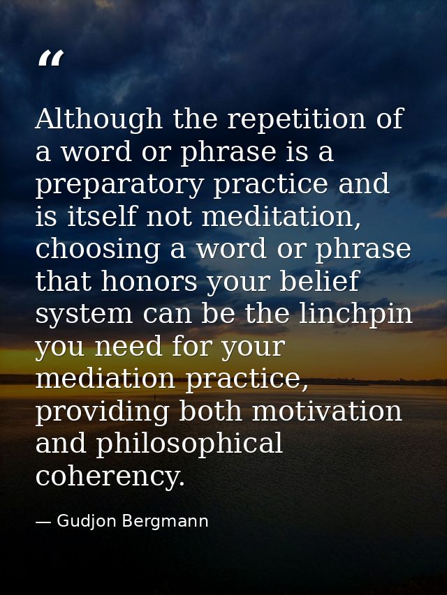 Although the repetition of a word or phrase is a preparatory practice and is itself not meditation, choosing a word or p — Gudjon Bergmann