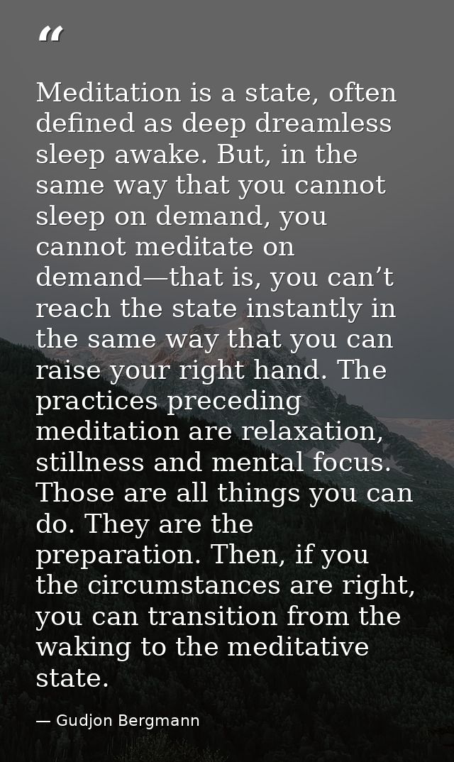 Meditation is a state, often defined as deep dreamless sleep awake. But, in the same way that you cannot sleep on demand — Gudjon Bergmann
