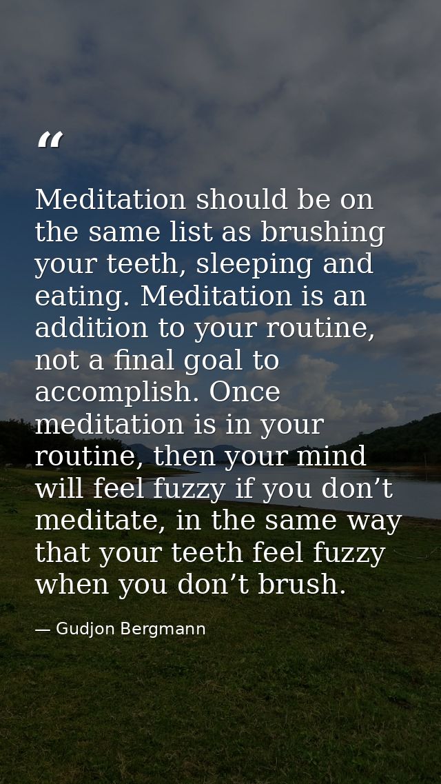 Meditation should be on the same list as brushing your teeth, sleeping and eating. Meditation is an addition to your rou — Gudjon Bergmann