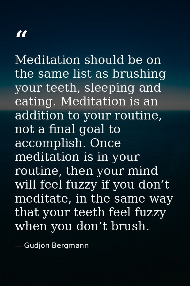 Meditation should be on the same list as brushing your teeth, sleeping and eating. Meditation is an addition to your rou — Gudjon Bergmann