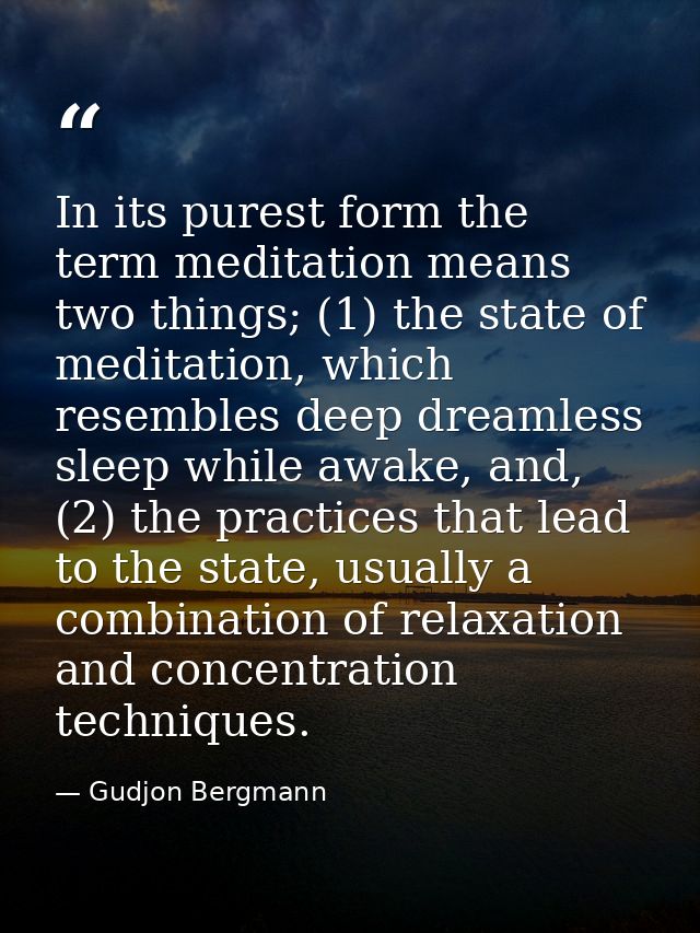 In its purest form the term meditation means two things; (1) the state of meditation, which resembles deep dreamless sle — Gudjon Bergmann