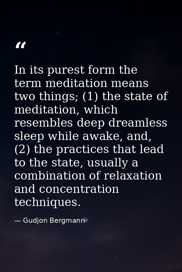 In its purest form the term meditation means two things; (1) the state of meditation, which resembles deep dreamless sle — Gudjon Bergmann