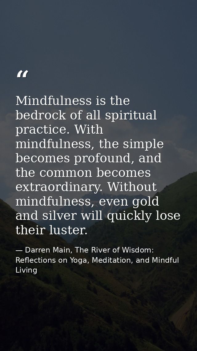 Mindfulness is the bedrock of all spiritual practice. With mindfulness, the simple becomes profound, and the common beco — Darren Main, The River of Wisdom: Reflections on Yoga, Meditation, and Mindful Living
