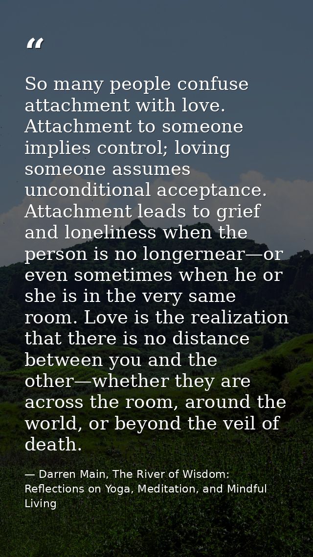 So many people confuse attachment with love. Attachment to someone implies control; loving someone assumes unconditional — Darren Main, The River of Wisdom: Reflections on Yoga, Meditation, and Mindful Living