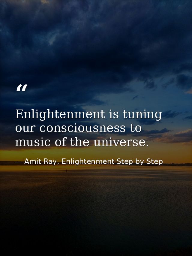 Enlightenment is tuning our consciousness to music of the universe. — Amit Ray, Enlightenment Step by Step