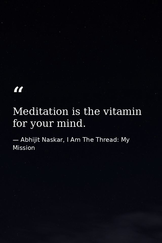 Meditation is the vitamin for your mind. — Abhijit Naskar, I Am The Thread: My Mission