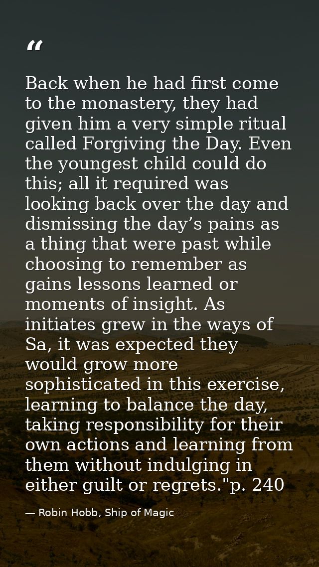Back when he had first come to the monastery, they had given him a very simple ritual called Forgiving the Day. Even the — Robin Hobb, Ship of Magic