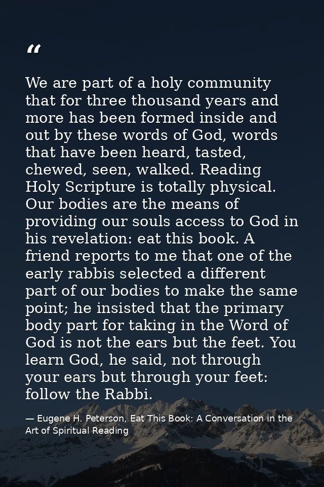 We are part of a holy community that for three thousand years and more has been formed inside and out by these words of  — Eugene H. Peterson, Eat This Book: A Conversation in the Art of Spiritual Reading