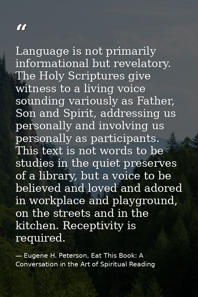 Language is not primarily informational but revelatory. The Holy Scriptures give witness to a living voice sounding vari — Eugene H. Peterson, Eat This Book: A Conversation in the Art of Spiritual Reading