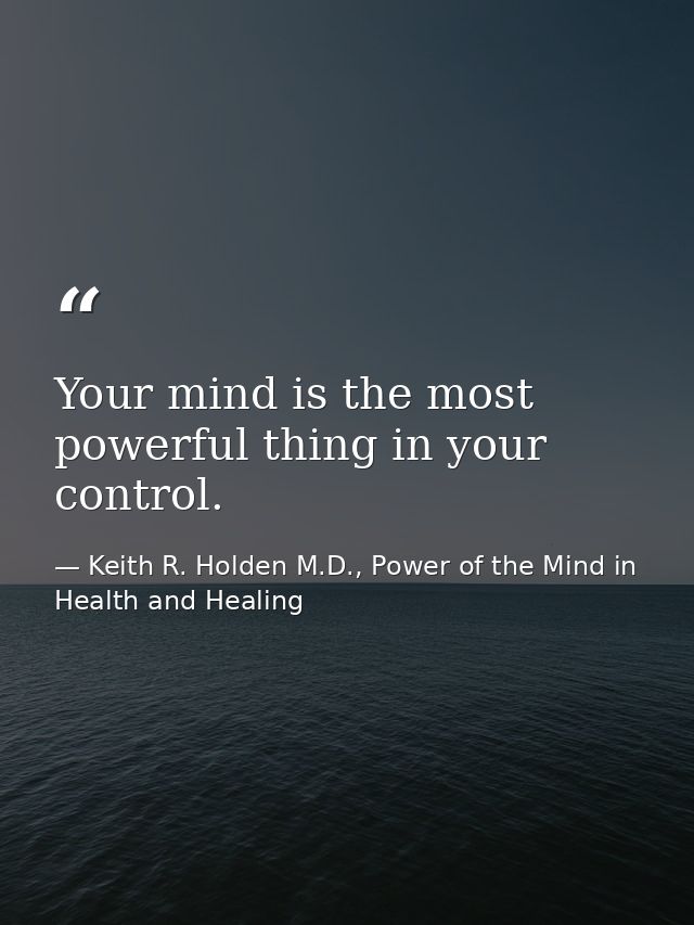 Your mind is the most powerful thing in your control. — Keith R. Holden M.D., Power of the Mind in Health and Healing