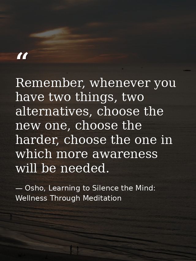 Remember, whenever you have two things, two alternatives, choose the new one, choose the harder, choose the one in which — Osho, Learning to Silence the Mind: Wellness Through Meditation