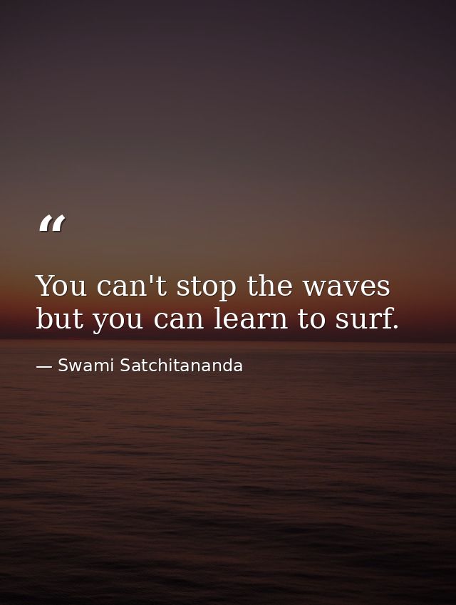 You can't stop the waves but you can learn to surf. — Swami Satchitananda