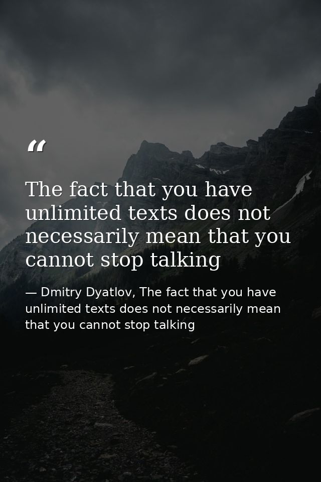 The fact that you have unlimited texts does not necessarily mean that you cannot stop talking — Dmitry Dyatlov, The fact that you have unlimited texts does not necessarily mean that you cannot stop talking