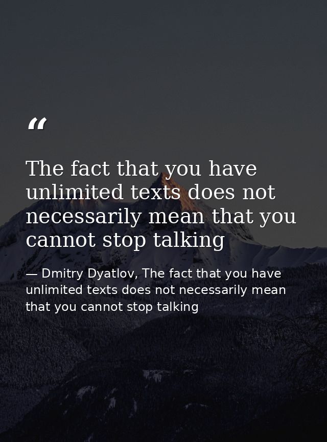 The fact that you have unlimited texts does not necessarily mean that you cannot stop talking — Dmitry Dyatlov, The fact that you have unlimited texts does not necessarily mean that you cannot stop talking