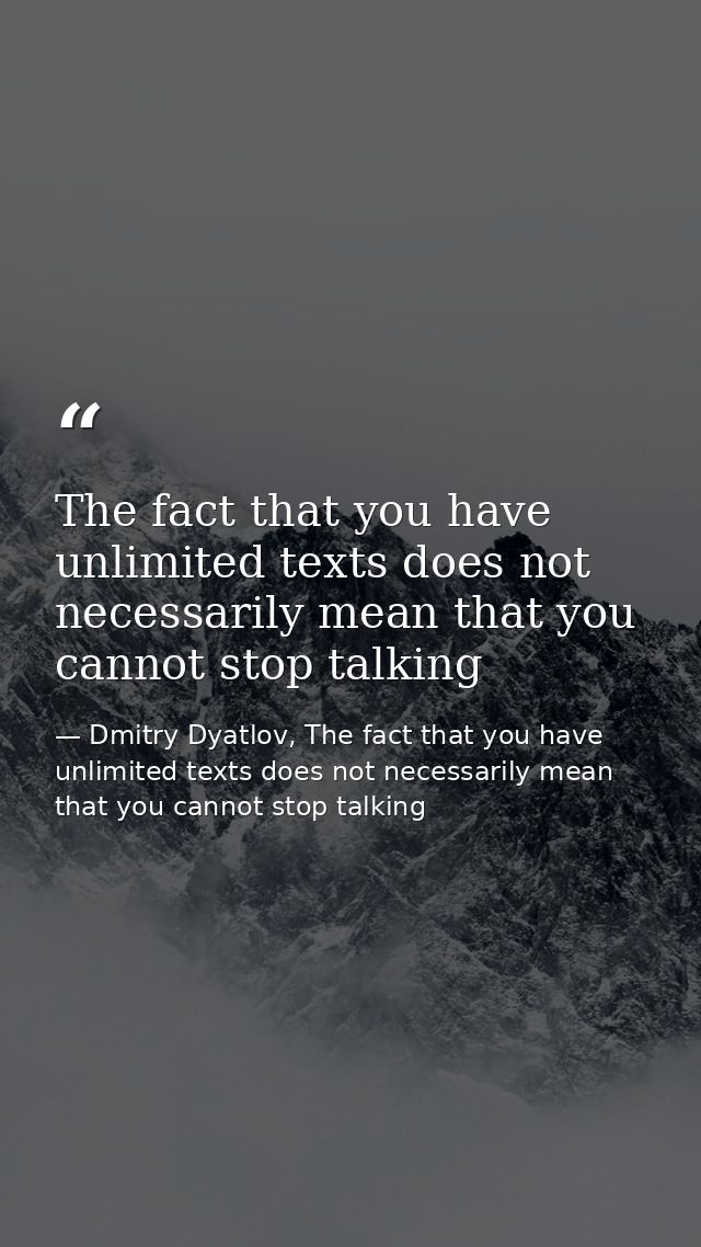 The fact that you have unlimited texts does not necessarily mean that you cannot stop talking — Dmitry Dyatlov, The fact that you have unlimited texts does not necessarily mean that you cannot stop talking