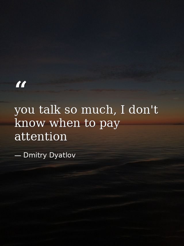 you talk so much, I don't know when to pay attention — Dmitry Dyatlov