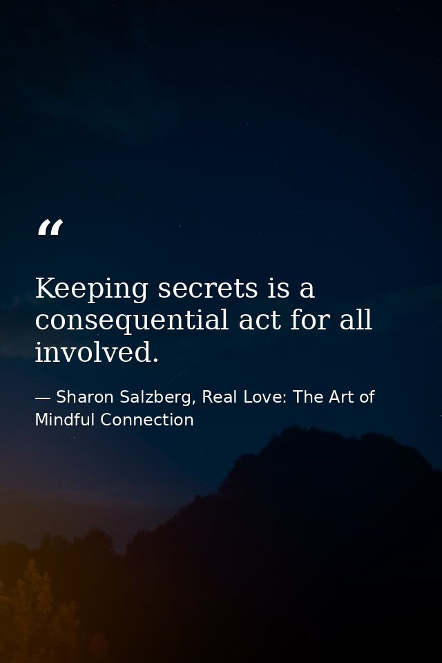 Keeping secrets is a consequential act for all involved. — Sharon Salzberg, Real Love: The Art of Mindful Connection