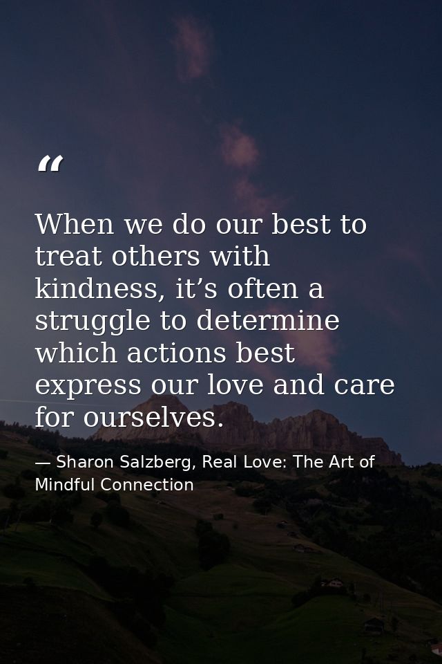 When we do our best to treat others with kindness, it’s often a struggle to determine which actions best express our lov — Sharon Salzberg, Real Love: The Art of Mindful Connection