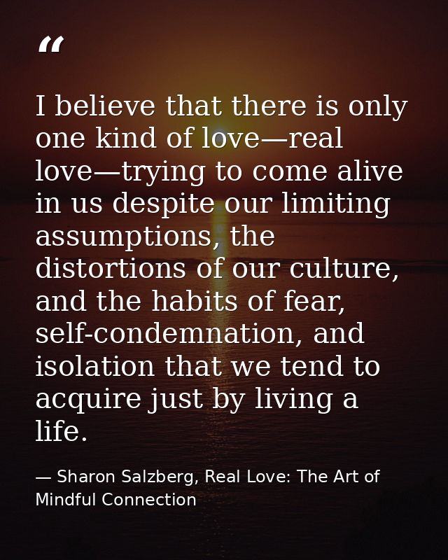 I believe that there is only one kind of love—real love—trying to come alive in us despite our limiting assumptions, the — Sharon Salzberg, Real Love: The Art of Mindful Connection