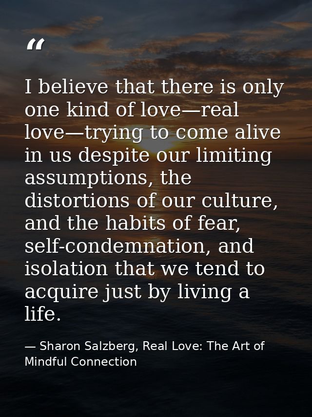I believe that there is only one kind of love—real love—trying to come alive in us despite our limiting assumptions, the — Sharon Salzberg, Real Love: The Art of Mindful Connection