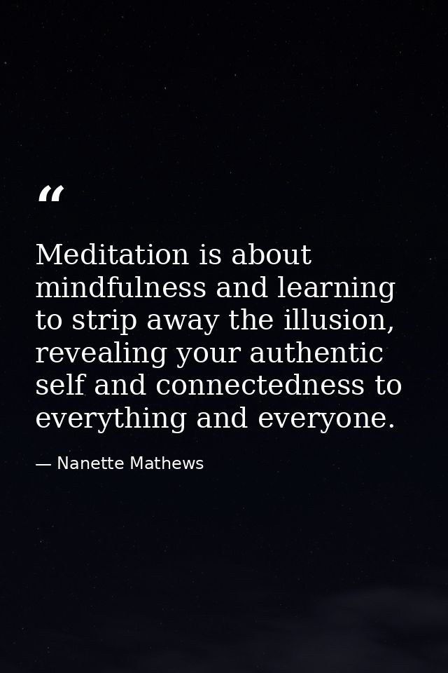 Meditation is about mindfulness and learning to strip away the illusion, revealing your authentic self and connectedness — Nanette Mathews
