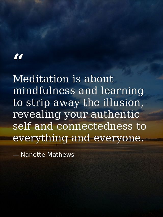 Meditation is about mindfulness and learning to strip away the illusion, revealing your authentic self and connectedness — Nanette Mathews