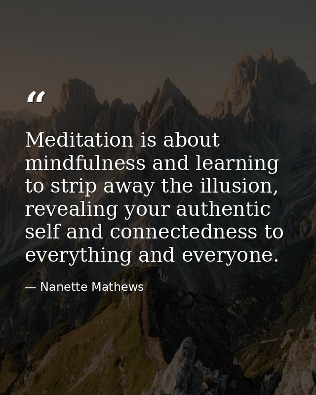 Meditation is about mindfulness and learning to strip away the illusion, revealing your authentic self and connectedness — Nanette Mathews