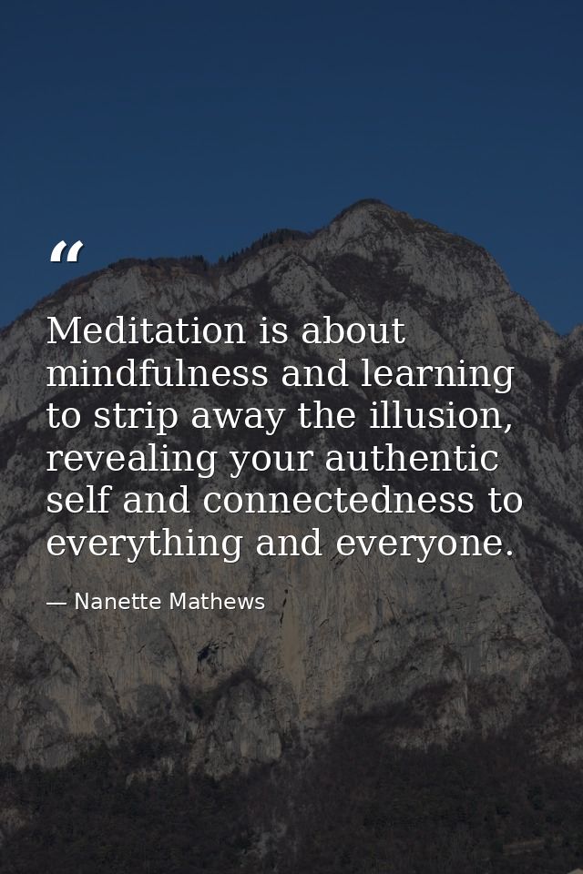 Meditation is about mindfulness and learning to strip away the illusion, revealing your authentic self and connectedness — Nanette Mathews