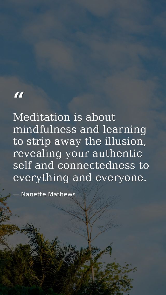 Meditation is about mindfulness and learning to strip away the illusion, revealing your authentic self and connectedness — Nanette Mathews
