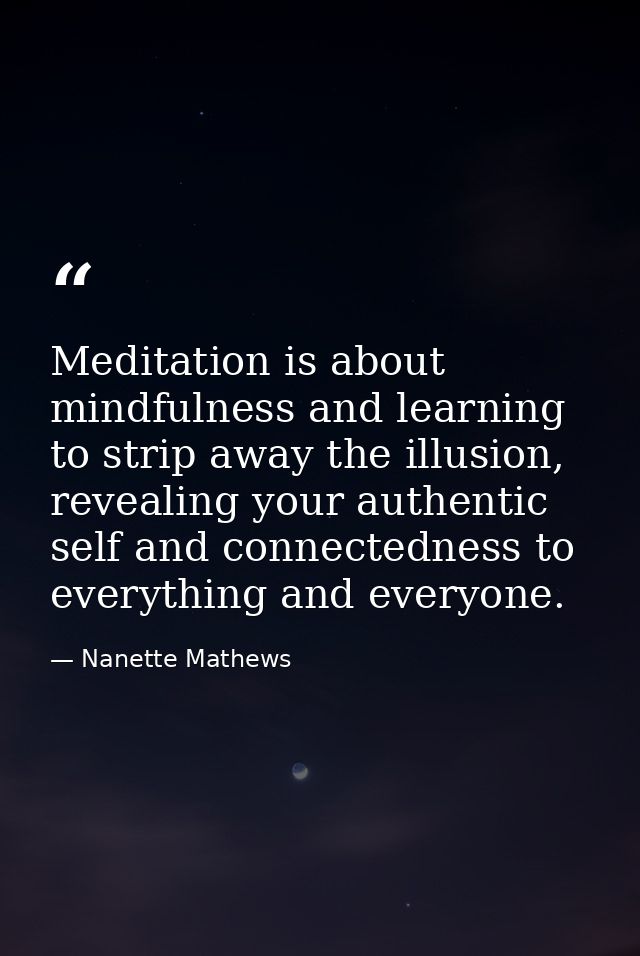 Meditation is about mindfulness and learning to strip away the illusion, revealing your authentic self and connectedness — Nanette Mathews