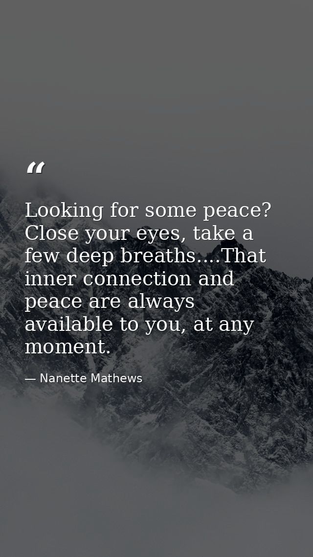 Looking for some peace? Close your eyes, take a few deep breaths....That inner connection and peace are always available — Nanette Mathews