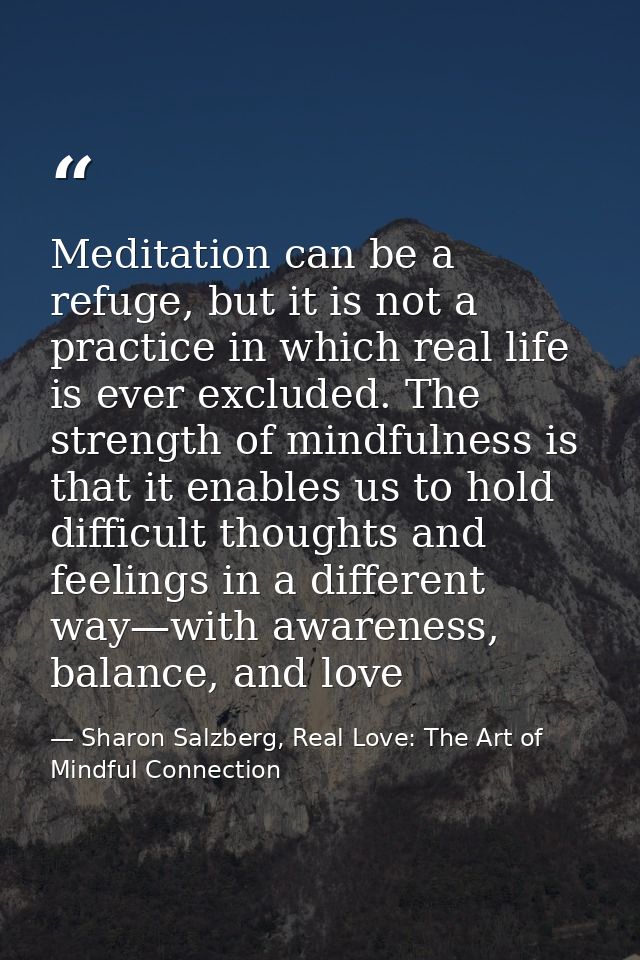 Meditation can be a refuge, but it is not a practice in which real life is ever excluded. The strength of mindfulness is — Sharon Salzberg, Real Love: The Art of Mindful Connection