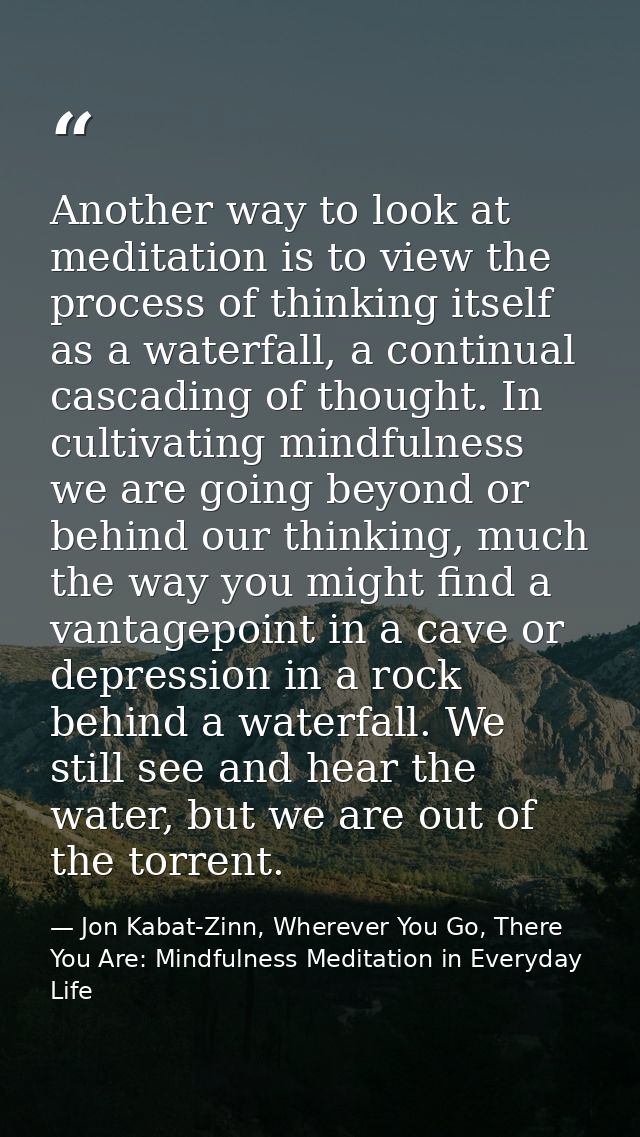 Another way to look at meditation is to view the process of thinking itself as a waterfall, a continual cascading of tho — Jon Kabat-Zinn, Wherever You Go, There You Are: Mindfulness Meditation in Everyday Life