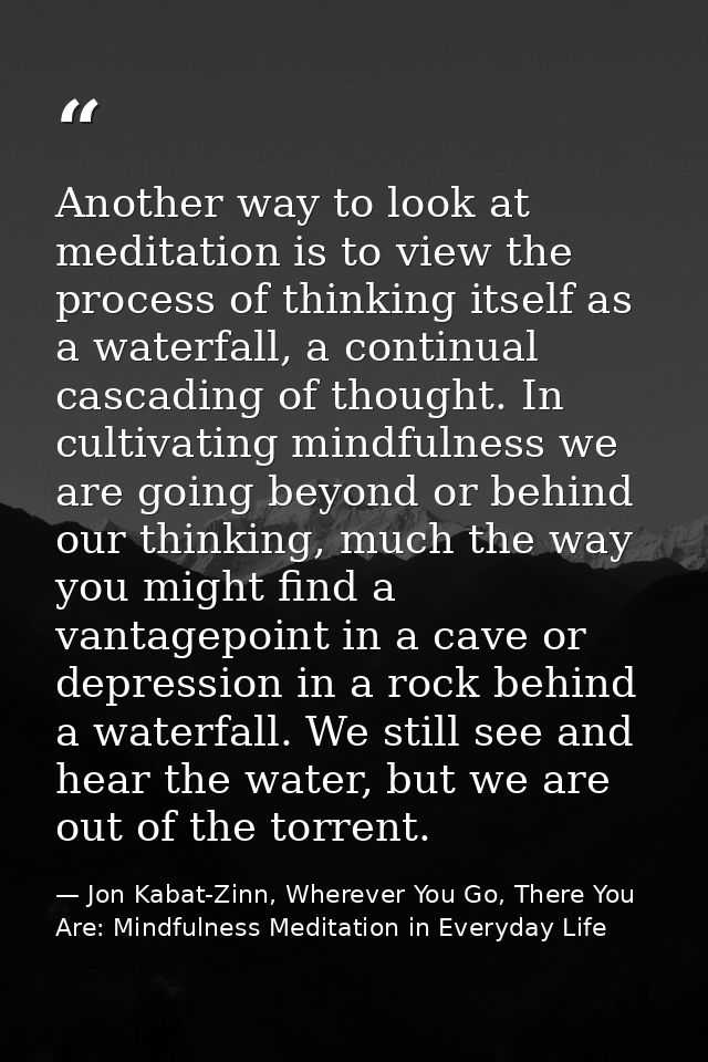 Another way to look at meditation is to view the process of thinking itself as a waterfall, a continual cascading of tho — Jon Kabat-Zinn, Wherever You Go, There You Are: Mindfulness Meditation in Everyday Life