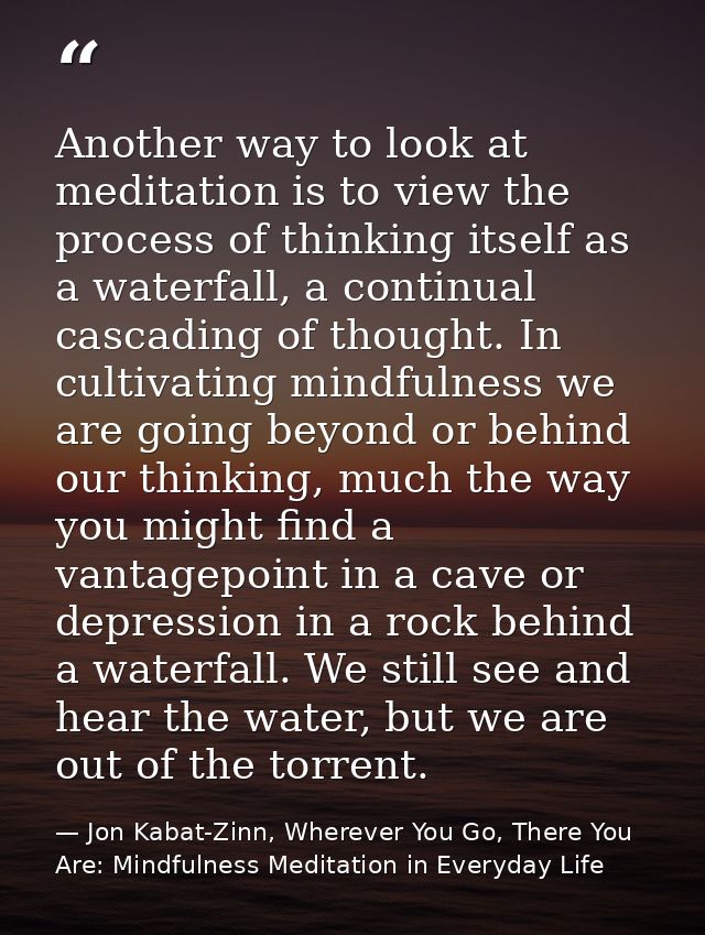 Another way to look at meditation is to view the process of thinking itself as a waterfall, a continual cascading of tho — Jon Kabat-Zinn, Wherever You Go, There You Are: Mindfulness Meditation in Everyday Life