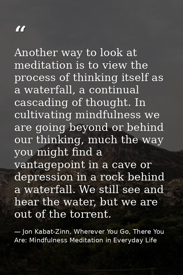 Another way to look at meditation is to view the process of thinking itself as a waterfall, a continual cascading of tho — Jon Kabat-Zinn, Wherever You Go, There You Are: Mindfulness Meditation in Everyday Life
