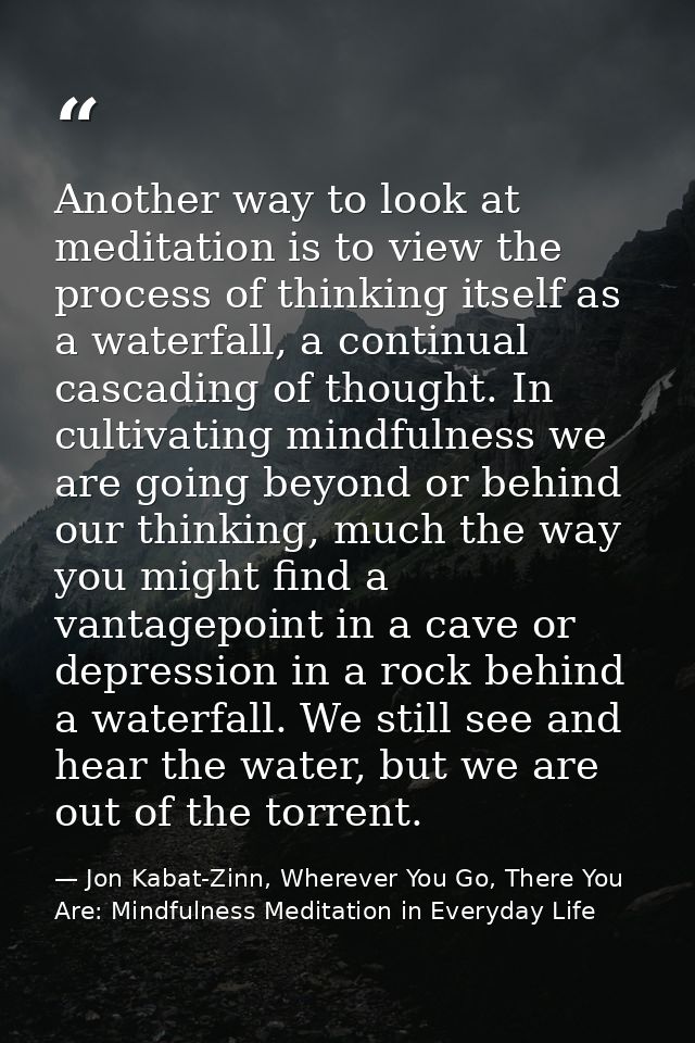 Another way to look at meditation is to view the process of thinking itself as a waterfall, a continual cascading of tho — Jon Kabat-Zinn, Wherever You Go, There You Are: Mindfulness Meditation in Everyday Life