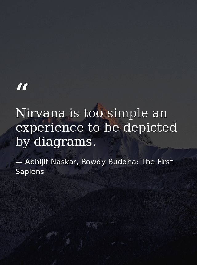 Nirvana is too simple an experience to be depicted by diagrams. — Abhijit Naskar, Rowdy Buddha: The First Sapiens