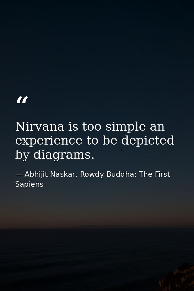 Nirvana is too simple an experience to be depicted by diagrams. — Abhijit Naskar, Rowdy Buddha: The First Sapiens