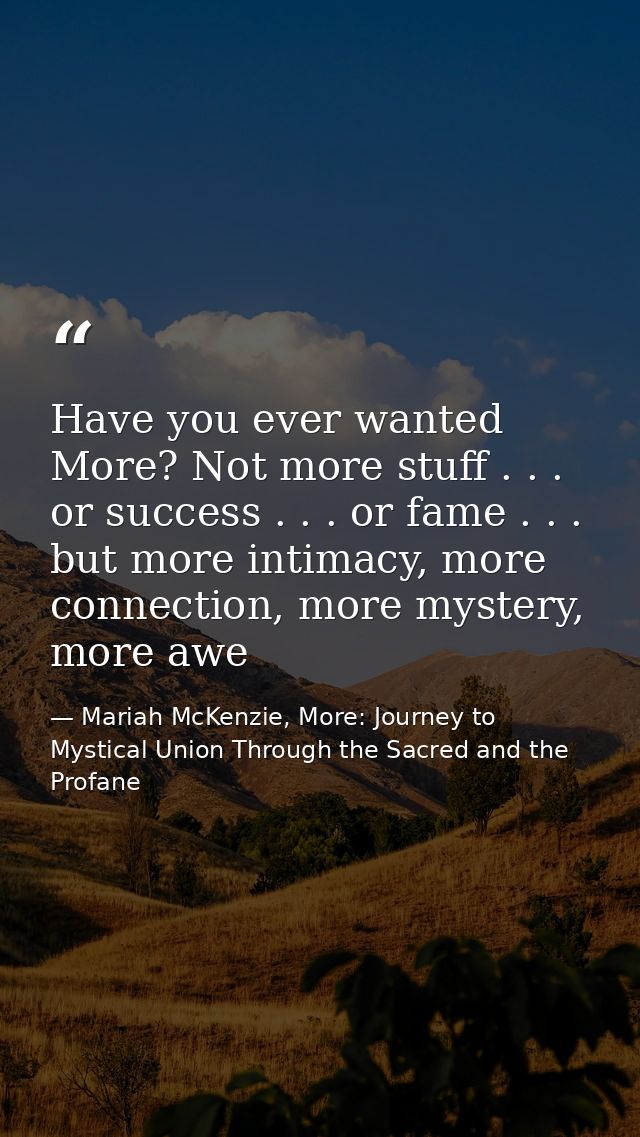 Have you ever wanted More? Not more stuff . . . or success . . . or fame . . . but more intimacy, more connection, more  — Mariah McKenzie, More: Journey to Mystical Union Through the Sacred and the Profane