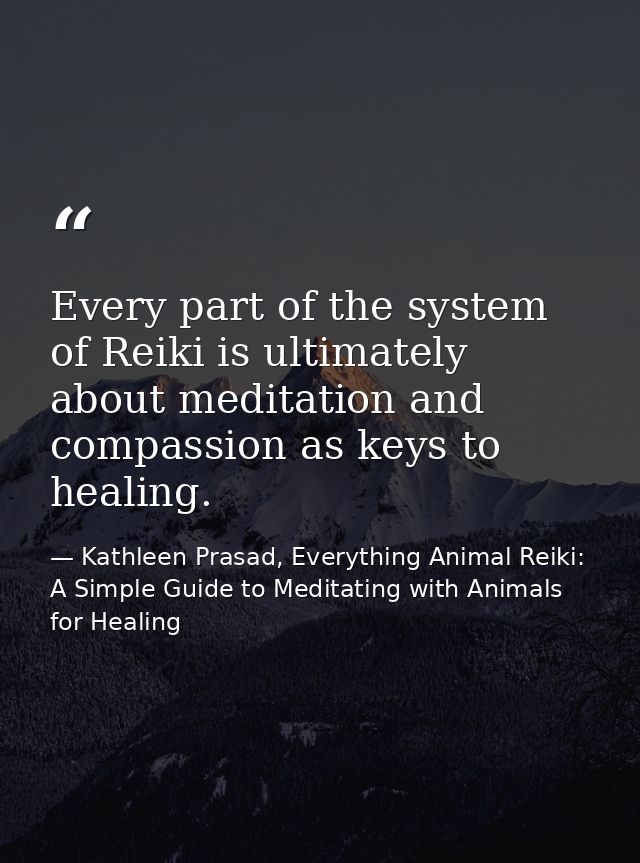 Every part of the system of Reiki is ultimately about meditation and compassion as keys to healing. — Kathleen Prasad, Everything Animal Reiki: A Simple Guide to Meditating with Animals for Healing