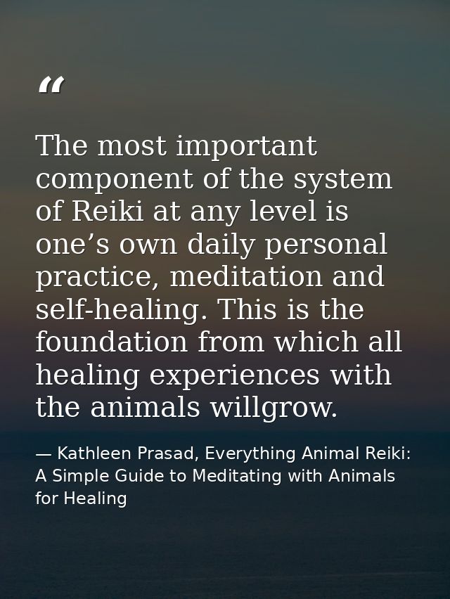 The most important component of the system of Reiki at any level is one’s own daily personal practice, meditation and se — Kathleen Prasad, Everything Animal Reiki: A Simple Guide to Meditating with Animals for Healing