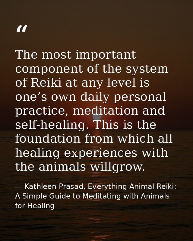 The most important component of the system of Reiki at any level is one’s own daily personal practice, meditation and se — Kathleen Prasad, Everything Animal Reiki: A Simple Guide to Meditating with Animals for Healing