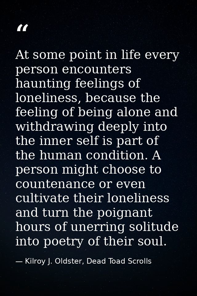 At some point in life every person encounters haunting feelings of loneliness, because the feeling of being alone and wi — Kilroy J. Oldster, Dead Toad Scrolls