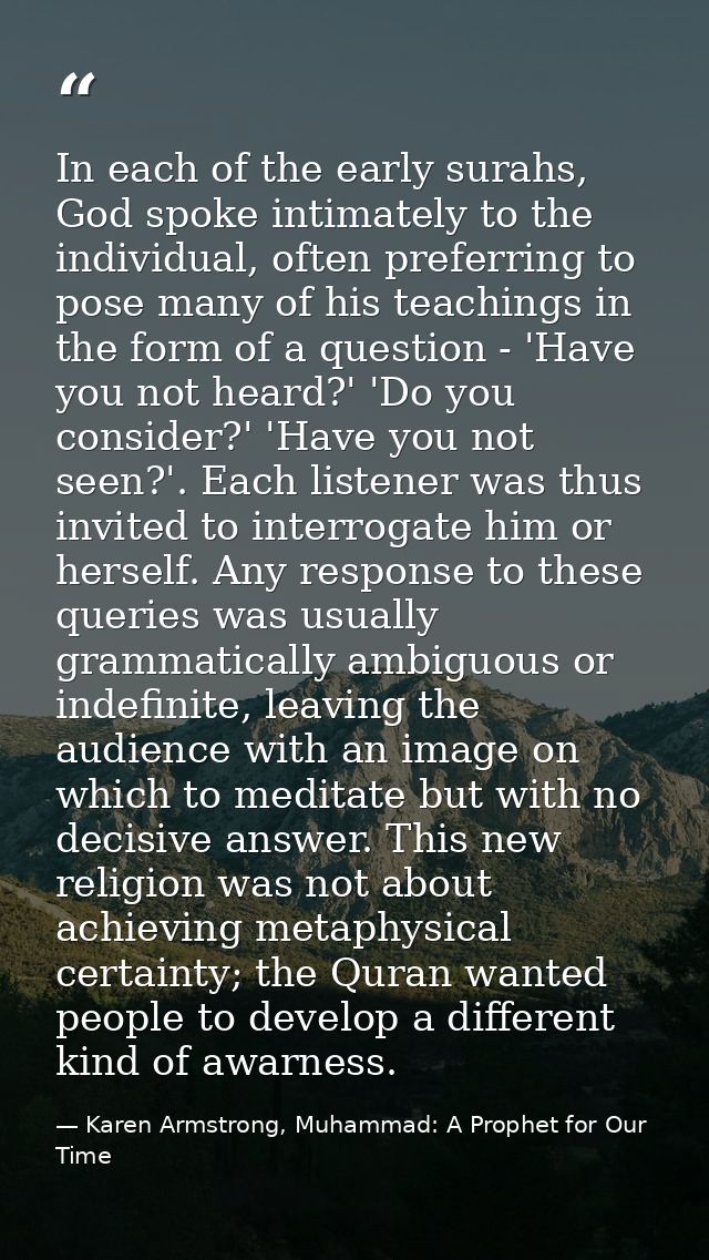 In each of the early surahs, God spoke intimately to the individual, often preferring to pose many of his teachings in t — Karen Armstrong, Muhammad: A Prophet for Our Time