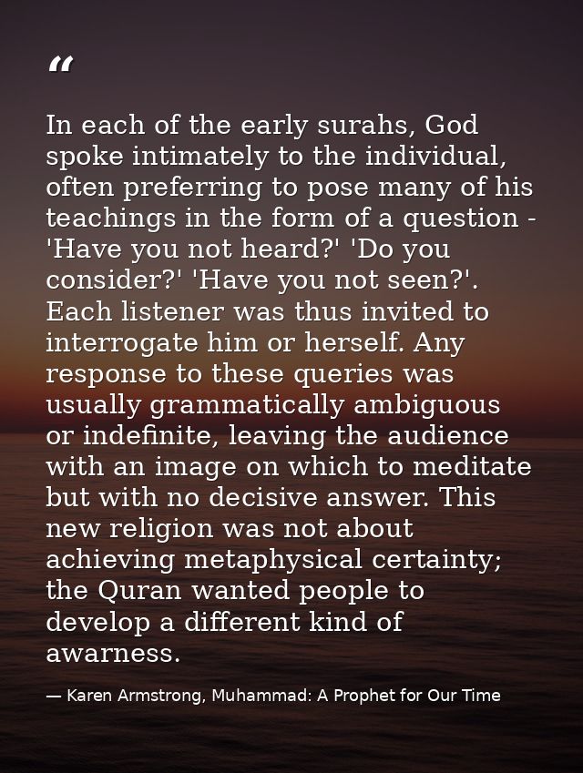 In each of the early surahs, God spoke intimately to the individual, often preferring to pose many of his teachings in t — Karen Armstrong, Muhammad: A Prophet for Our Time