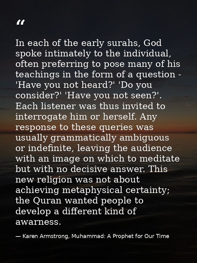 In each of the early surahs, God spoke intimately to the individual, often preferring to pose many of his teachings in t — Karen Armstrong, Muhammad: A Prophet for Our Time