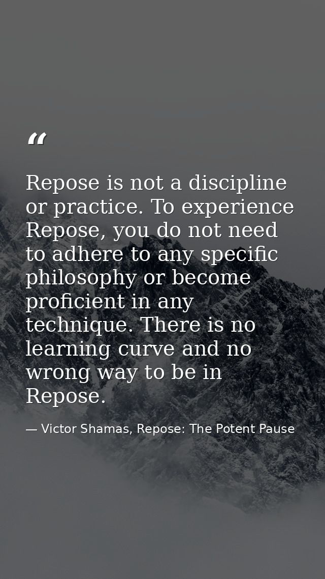 Repose is not a discipline or practice. To experience Repose, you do not need to adhere to any specific philosophy or be — Victor Shamas, Repose: The Potent Pause